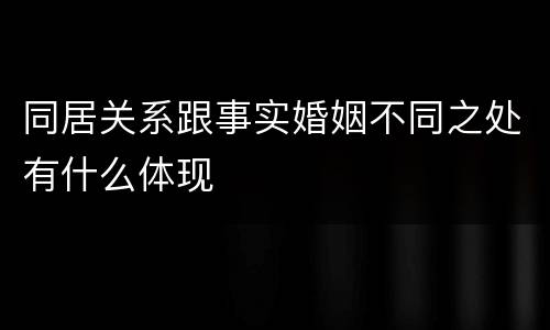 同居关系跟事实婚姻不同之处有什么体现