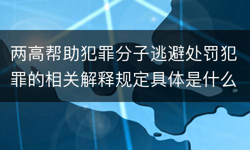两高帮助犯罪分子逃避处罚犯罪的相关解释规定具体是什么
