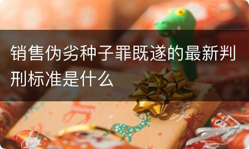销售伪劣种子罪既遂的最新判刑标准是什么