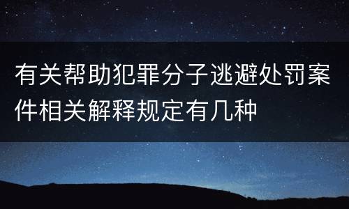 有关帮助犯罪分子逃避处罚案件相关解释规定有几种