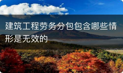 建筑工程劳务分包包含哪些情形是无效的