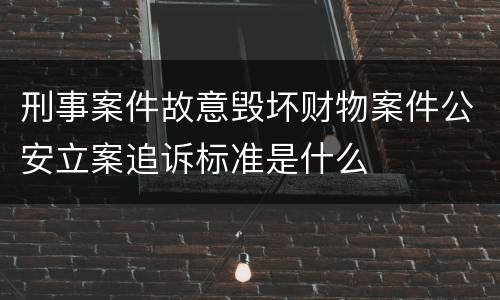 刑事案件故意毁坏财物案件公安立案追诉标准是什么