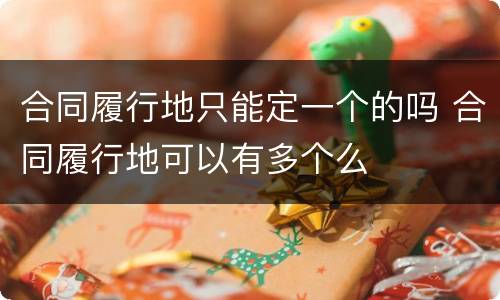 合同履行地只能定一个的吗 合同履行地可以有多个么