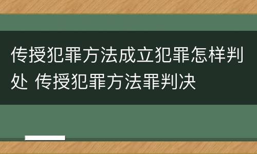 传授犯罪方法成立犯罪怎样判处 传授犯罪方法罪判决