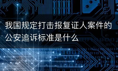 我国规定打击报复证人案件的公安追诉标准是什么