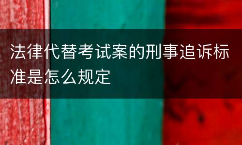 法律代替考试案的刑事追诉标准是怎么规定