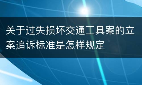 关于过失损坏交通工具案的立案追诉标准是怎样规定