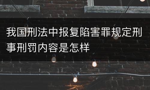 我国刑法中报复陷害罪规定刑事刑罚内容是怎样