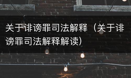 关于诽谤罪司法解释（关于诽谤罪司法解释解读）