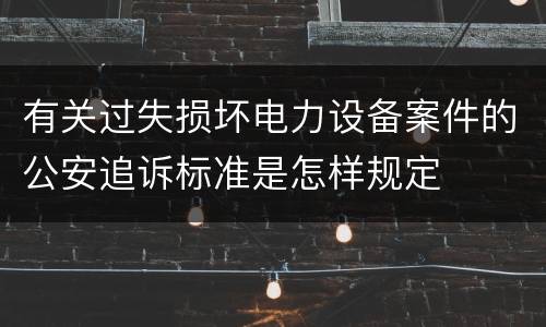 有关过失损坏电力设备案件的公安追诉标准是怎样规定