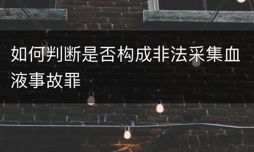 如何判断是否构成非法采集血液事故罪