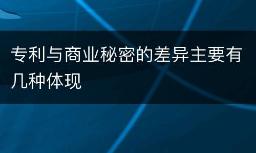 专利与商业秘密的差异主要有几种体现