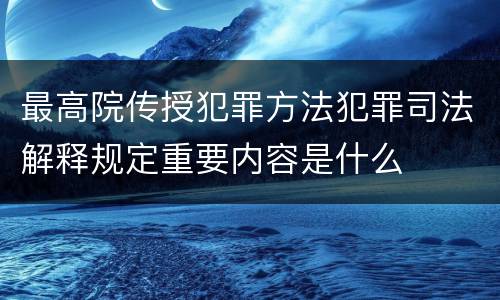 最高院传授犯罪方法犯罪司法解释规定重要内容是什么