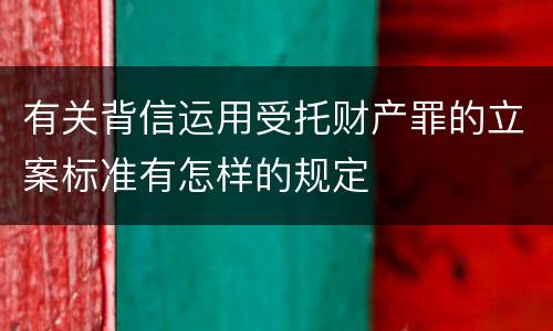 有关背信运用受托财产罪的立案标准有怎样的规定