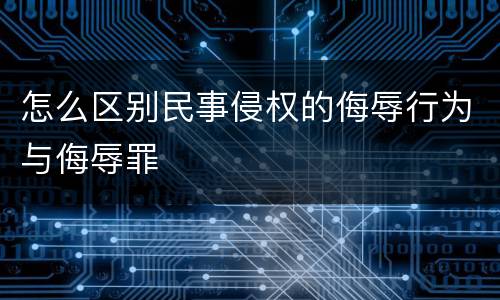 怎么区别民事侵权的侮辱行为与侮辱罪