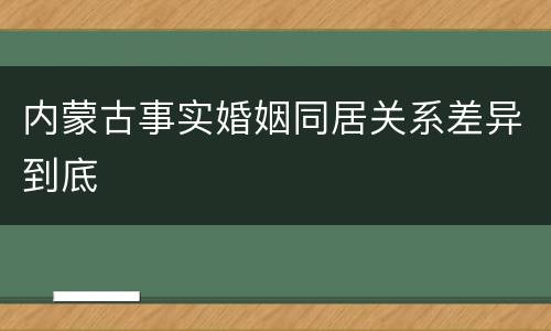 内蒙古事实婚姻同居关系差异到底