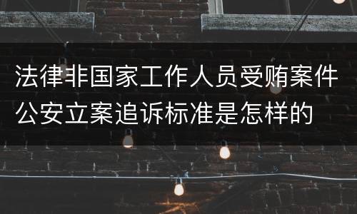 法律非国家工作人员受贿案件公安立案追诉标准是怎样的