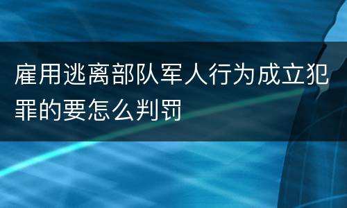 雇用逃离部队军人行为成立犯罪的要怎么判罚