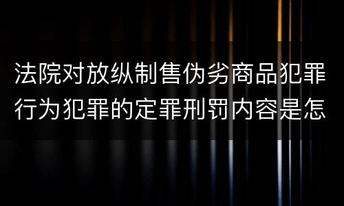 法院对放纵制售伪劣商品犯罪行为犯罪的定罪刑罚内容是怎样的