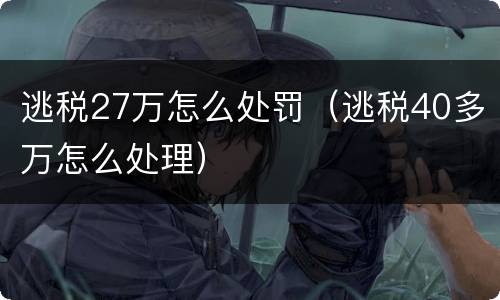 逃税27万怎么处罚（逃税40多万怎么处理）