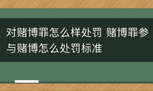 对赌博罪怎么样处罚 赌博罪参与赌博怎么处罚标准