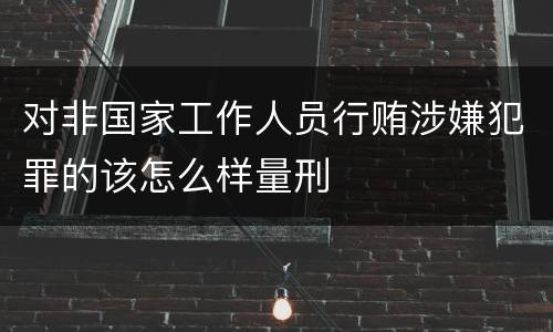 对非国家工作人员行贿涉嫌犯罪的该怎么样量刑