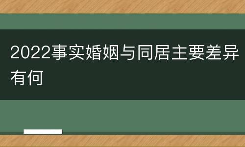 2022事实婚姻与同居主要差异有何