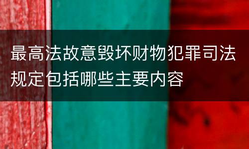 最高法故意毁坏财物犯罪司法规定包括哪些主要内容