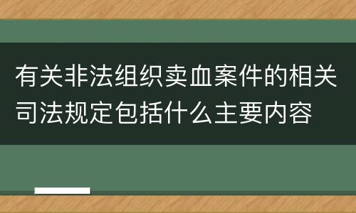 有关非法组织卖血案件的相关司法规定包括什么主要内容