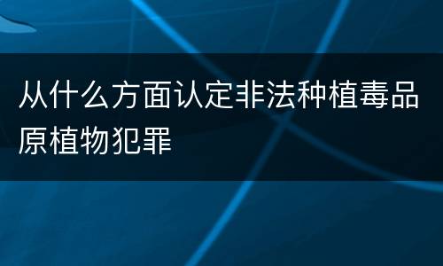 从什么方面认定非法种植毒品原植物犯罪