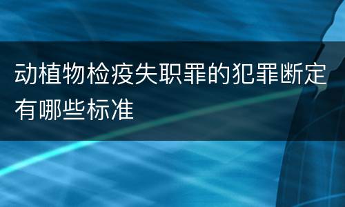 动植物检疫失职罪的犯罪断定有哪些标准