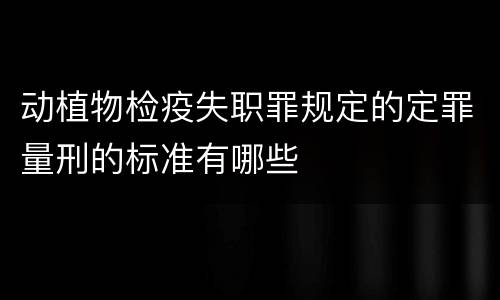 动植物检疫失职罪规定的定罪量刑的标准有哪些