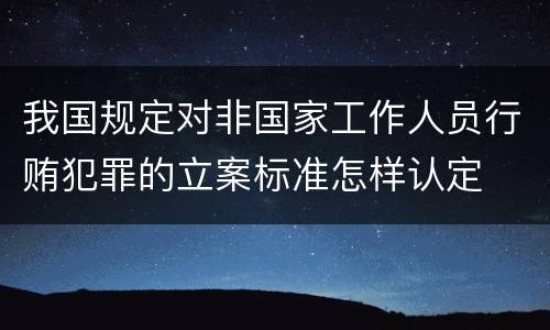 我国规定对非国家工作人员行贿犯罪的立案标准怎样认定