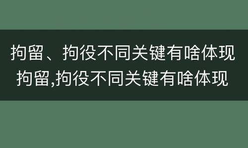拘留、拘役不同关键有啥体现 拘留,拘役不同关键有啥体现吗