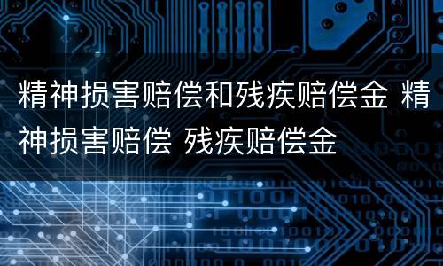 精神损害赔偿和残疾赔偿金 精神损害赔偿 残疾赔偿金