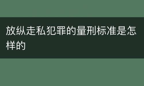 放纵走私犯罪的量刑标准是怎样的