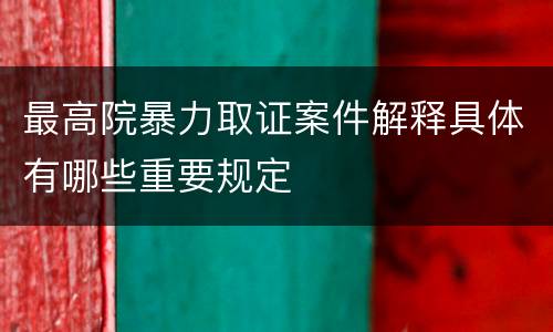 最高院暴力取证案件解释具体有哪些重要规定