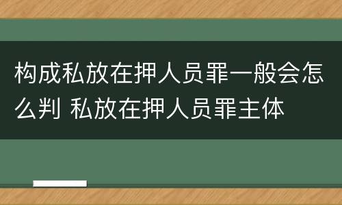 构成私放在押人员罪一般会怎么判 私放在押人员罪主体