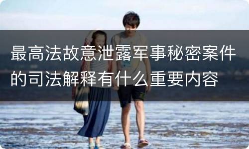 最高法故意泄露军事秘密案件的司法解释有什么重要内容