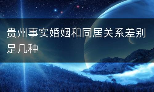 贵州事实婚姻和同居关系差别是几种