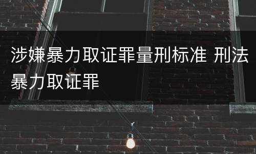 涉嫌暴力取证罪量刑标准 刑法暴力取证罪