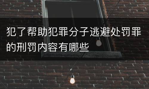 犯了帮助犯罪分子逃避处罚罪的刑罚内容有哪些