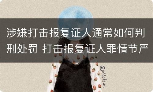 涉嫌打击报复证人通常如何判刑处罚 打击报复证人罪情节严重