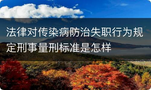 法律对传染病防治失职行为规定刑事量刑标准是怎样