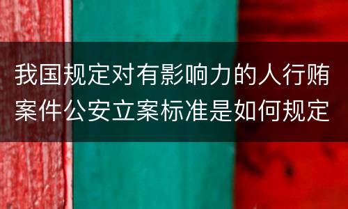 我国规定对有影响力的人行贿案件公安立案标准是如何规定