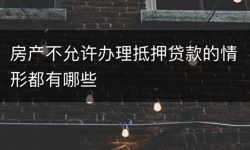 房产不允许办理抵押贷款的情形都有哪些