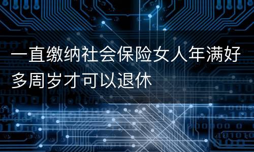 一直缴纳社会保险女人年满好多周岁才可以退休