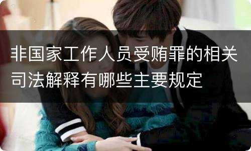 非国家工作人员受贿罪的相关司法解释有哪些主要规定