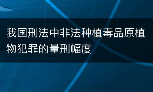 我国刑法中非法种植毒品原植物犯罪的量刑幅度