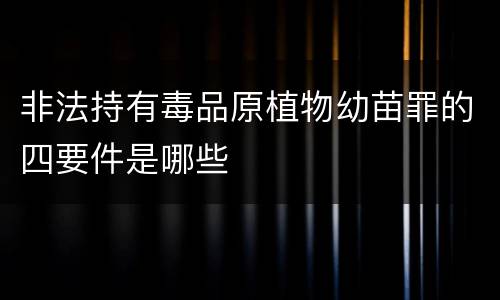 非法持有毒品原植物幼苗罪的四要件是哪些